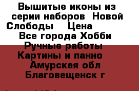 Вышитые иконы из серии наборов “Новой Слободы“ › Цена ­ 5 000 - Все города Хобби. Ручные работы » Картины и панно   . Амурская обл.,Благовещенск г.